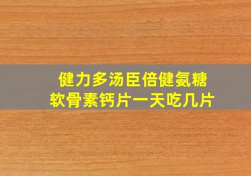 健力多汤臣倍健氨糖软骨素钙片一天吃几片