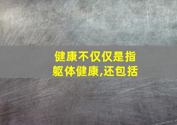 健康不仅仅是指躯体健康,还包括