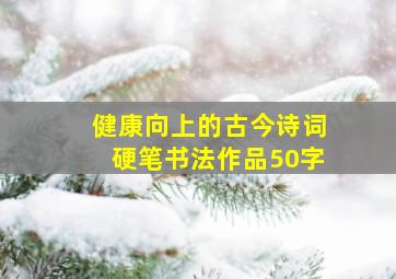 健康向上的古今诗词硬笔书法作品50字