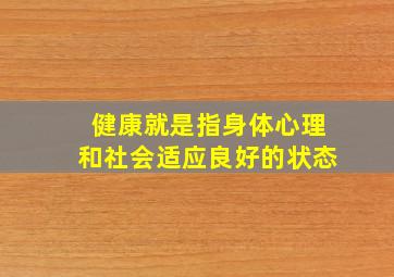 健康就是指身体心理和社会适应良好的状态