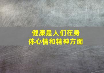 健康是人们在身体心情和精神方面