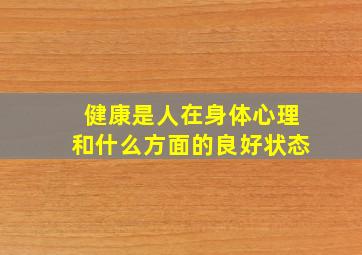 健康是人在身体心理和什么方面的良好状态