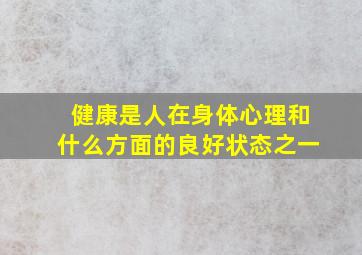 健康是人在身体心理和什么方面的良好状态之一