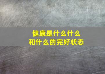 健康是什么什么和什么的完好状态