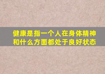 健康是指一个人在身体精神和什么方面都处于良好状态