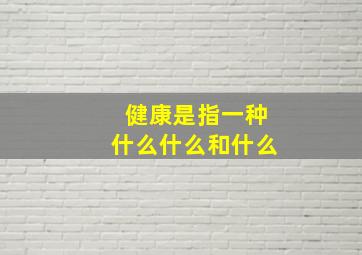 健康是指一种什么什么和什么