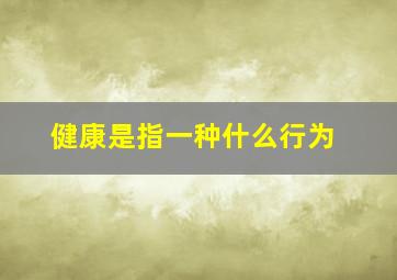 健康是指一种什么行为