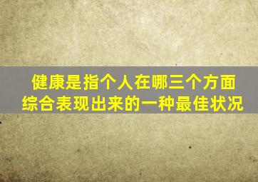 健康是指个人在哪三个方面综合表现出来的一种最佳状况