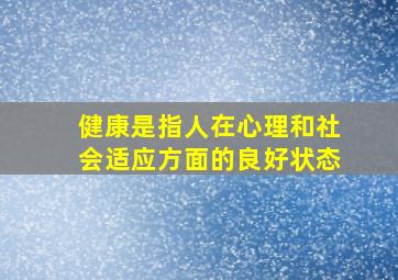 健康是指人在心理和社会适应方面的良好状态