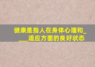 健康是指人在身体心理和____适应方面的良好状态