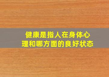 健康是指人在身体心理和哪方面的良好状态