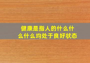 健康是指人的什么什么什么均处于良好状态