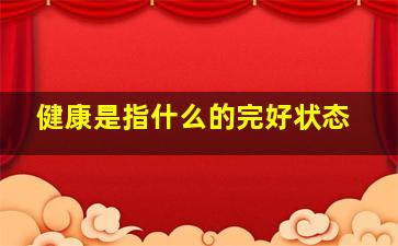 健康是指什么的完好状态