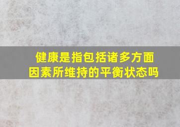 健康是指包括诸多方面因素所维持的平衡状态吗