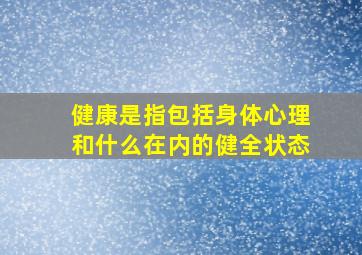 健康是指包括身体心理和什么在内的健全状态