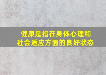 健康是指在身体心理和社会适应方面的良好状态