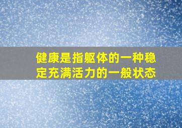 健康是指躯体的一种稳定充满活力的一般状态