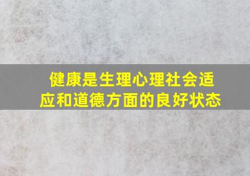 健康是生理心理社会适应和道德方面的良好状态