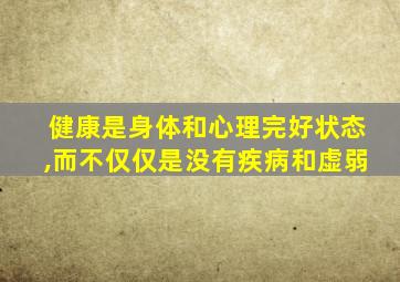 健康是身体和心理完好状态,而不仅仅是没有疾病和虚弱