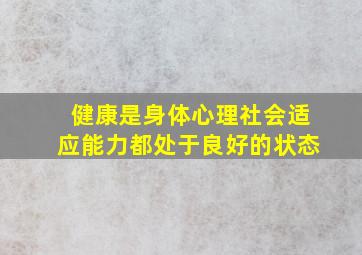 健康是身体心理社会适应能力都处于良好的状态