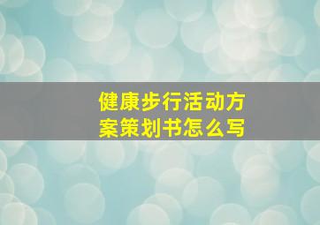 健康步行活动方案策划书怎么写