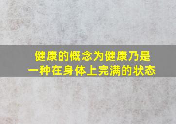 健康的概念为健康乃是一种在身体上完满的状态