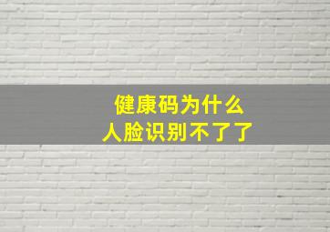 健康码为什么人脸识别不了了