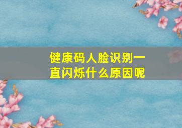 健康码人脸识别一直闪烁什么原因呢