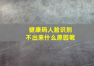 健康码人脸识别不出来什么原因呢