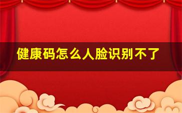 健康码怎么人脸识别不了