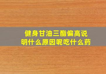 健身甘油三酯偏高说明什么原因呢吃什么药