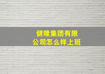 健隆集团有限公司怎么样上班