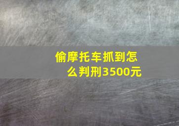 偷摩托车抓到怎么判刑3500元