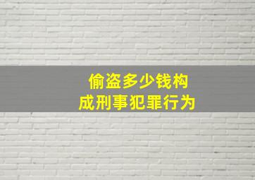 偷盗多少钱构成刑事犯罪行为