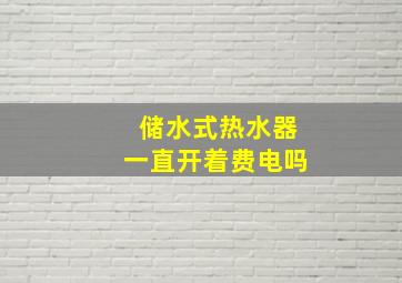 储水式热水器一直开着费电吗