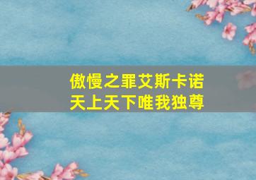 傲慢之罪艾斯卡诺天上天下唯我独尊