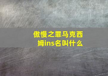 傲慢之罪马克西姆ins名叫什么