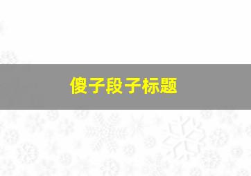 傻子段子标题