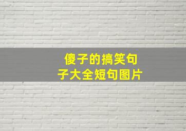 傻子的搞笑句子大全短句图片