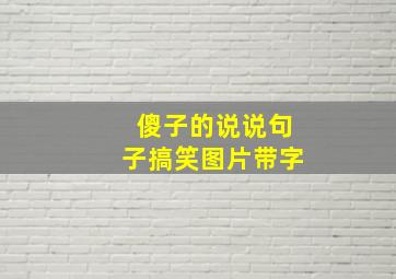 傻子的说说句子搞笑图片带字