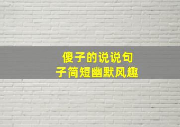 傻子的说说句子简短幽默风趣