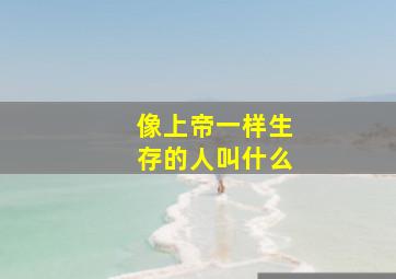 像上帝一样生存的人叫什么