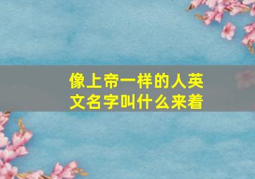 像上帝一样的人英文名字叫什么来着