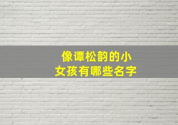 像谭松韵的小女孩有哪些名字