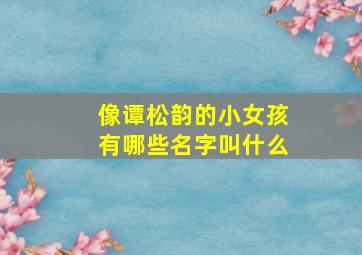 像谭松韵的小女孩有哪些名字叫什么