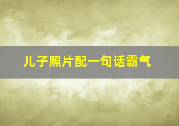 儿子照片配一句话霸气