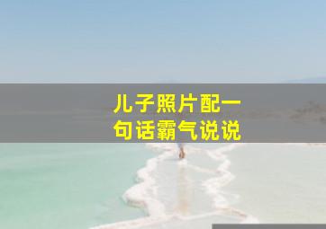 儿子照片配一句话霸气说说