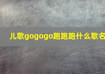 儿歌gogogo跑跑跑什么歌名