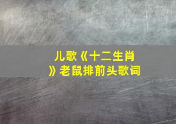 儿歌《十二生肖》老鼠排前头歌词