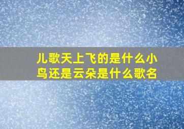 儿歌天上飞的是什么小鸟还是云朵是什么歌名